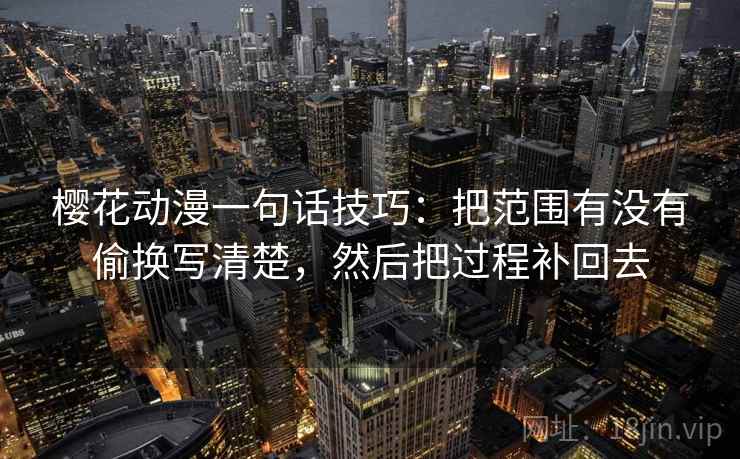 樱花动漫一句话技巧：把范围有没有偷换写清楚，然后把过程补回去