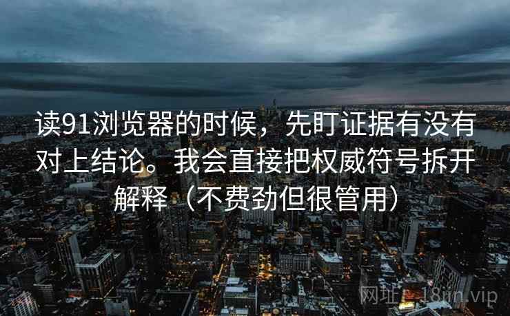 读91浏览器的时候，先盯证据有没有对上结论。我会直接把权威符号拆开解释（不费劲但很管用）